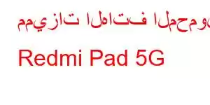 مميزات الهاتف المحمول Redmi Pad 5G