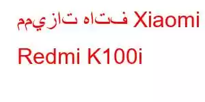 مميزات هاتف Xiaomi Redmi K100i