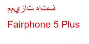 مميزات هاتف Fairphone 5 Plus