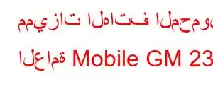 مميزات الهاتف المحمول العامة Mobile GM 23