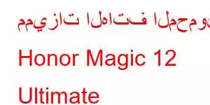 مميزات الهاتف المحمول Honor Magic 12 Ultimate