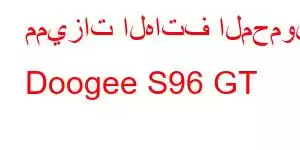 مميزات الهاتف المحمول Doogee S96 GT