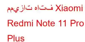 مميزات هاتف Xiaomi Redmi Note 11 Pro Plus