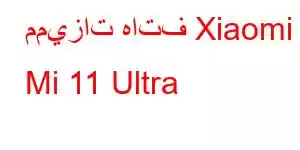 مميزات هاتف Xiaomi Mi 11 Ultra