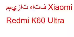 مميزات هاتف Xiaomi Redmi K60 Ultra