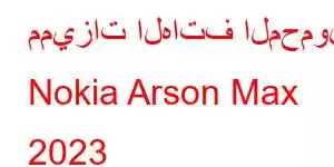 مميزات الهاتف المحمول Nokia Arson Max 2023