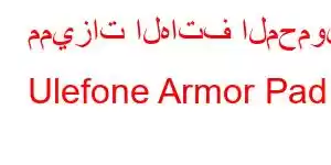 مميزات الهاتف المحمول Ulefone Armor Pad