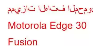 مميزات الهاتف المحمول Motorola Edge 30 Fusion