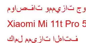 مواصفات ومميزات جوال Xiaomi Mi 11t Pro 5g كامل مميزات الهاتف المحمول