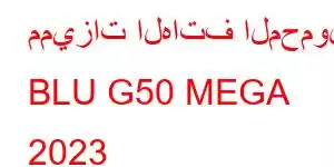 مميزات الهاتف المحمول BLU G50 MEGA 2023