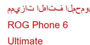 مميزات الهاتف المحمول ROG Phone 6 Ultimate