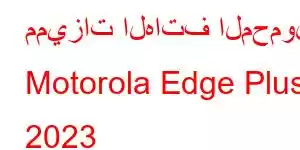 مميزات الهاتف المحمول Motorola Edge Plus 2023