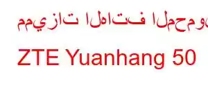 مميزات الهاتف المحمول ZTE Yuanhang 50