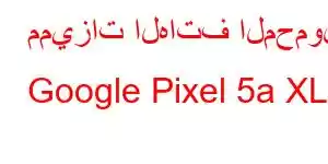 مميزات الهاتف المحمول Google Pixel 5a XL