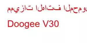 مميزات الهاتف المحمول Doogee V30