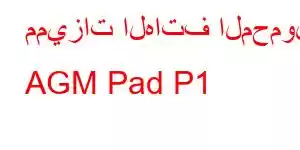 مميزات الهاتف المحمول AGM Pad P1