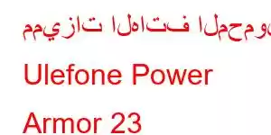 مميزات الهاتف المحمول Ulefone Power Armor 23