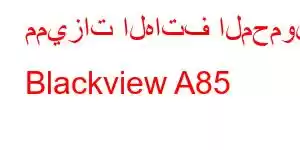 مميزات الهاتف المحمول Blackview A85