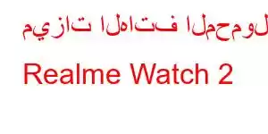 ميزات الهاتف المحمول Realme Watch 2