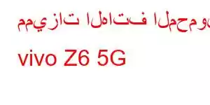 مميزات الهاتف المحمول vivo Z6 5G