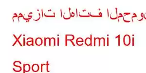 مميزات الهاتف المحمول Xiaomi Redmi 10i Sport