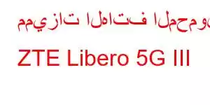 مميزات الهاتف المحمول ZTE Libero 5G III