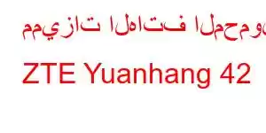 مميزات الهاتف المحمول ZTE Yuanhang 42