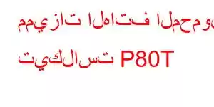 مميزات الهاتف المحمول تيكلاست P80T