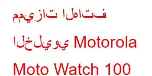 مميزات الهاتف الخليوي Motorola Moto Watch 100