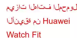 ميزات الهاتف المحمول الأنيقة من Huawei Watch Fit