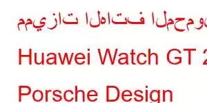 مميزات الهاتف المحمول Huawei Watch GT 2 Porsche Design