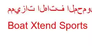 مميزات الهاتف المحمول Boat Xtend Sports