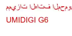 مميزات الهاتف المحمول UMIDIGI G6