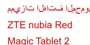 مميزات الهاتف المحمول ZTE nubia Red Magic Tablet 2