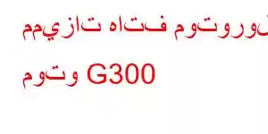 مميزات هاتف موتورولا موتو G300