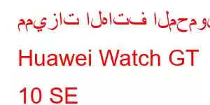 مميزات الهاتف المحمول Huawei Watch GT 10 SE