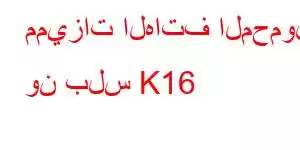 مميزات الهاتف المحمول ون بلس K16