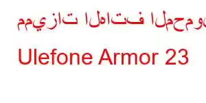 مميزات الهاتف المحمول Ulefone Armor 23