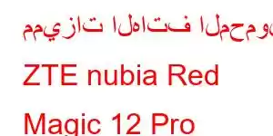 مميزات الهاتف المحمول ZTE nubia Red Magic 12 Pro