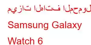 ميزات الهاتف المحمول Samsung Galaxy Watch 6