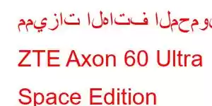 مميزات الهاتف المحمول ZTE Axon 60 Ultra Space Edition