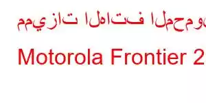 مميزات الهاتف المحمول Motorola Frontier 22