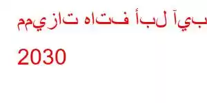 مميزات هاتف أبل آيباد 2030