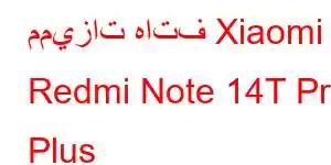 مميزات هاتف Xiaomi Redmi Note 14T Pro Plus