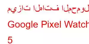 ميزات الهاتف المحمول Google Pixel Watch 5