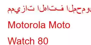 مميزات الهاتف المحمول Motorola Moto Watch 80