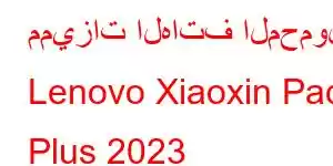 مميزات الهاتف المحمول Lenovo Xiaoxin Pad Plus 2023