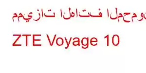 مميزات الهاتف المحمول ZTE Voyage 10