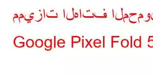 مميزات الهاتف المحمول Google Pixel Fold 5