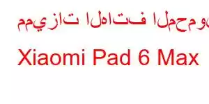 مميزات الهاتف المحمول Xiaomi Pad 6 Max